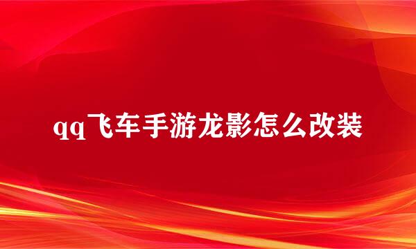 qq飞车手游龙影怎么改装