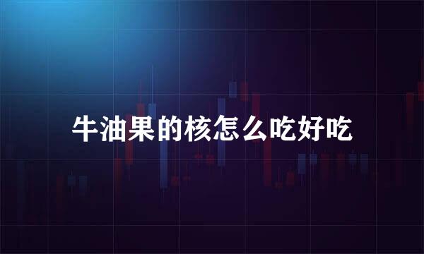 牛油果的核怎么吃好吃
