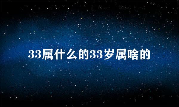 33属什么的33岁属啥的