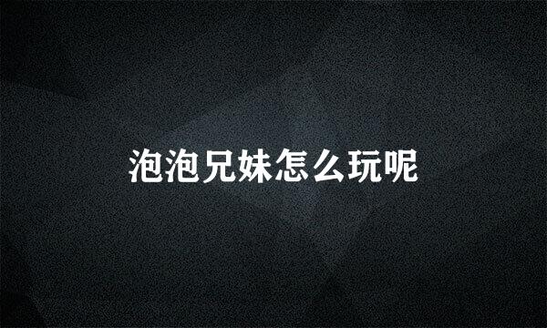泡泡兄妹怎么玩呢