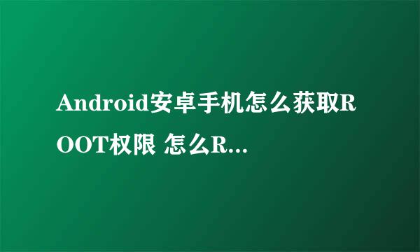 Android安卓手机怎么获取ROOT权限 怎么ROOT手机