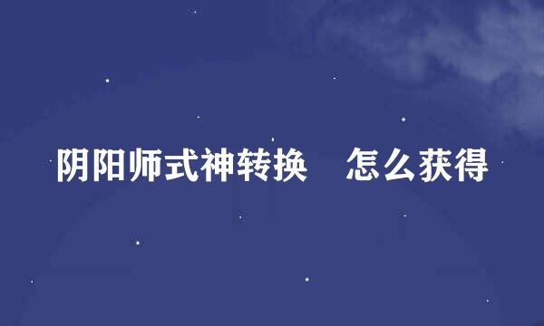 阴阳师式神转换劵怎么获得