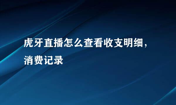 虎牙直播怎么查看收支明细，消费记录