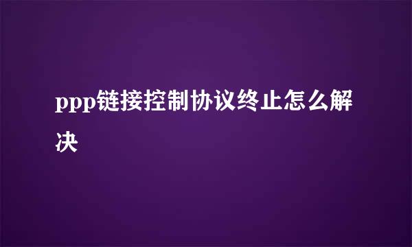 ppp链接控制协议终止怎么解决