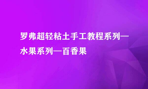 罗弗超轻粘土手工教程系列—水果系列—百香果