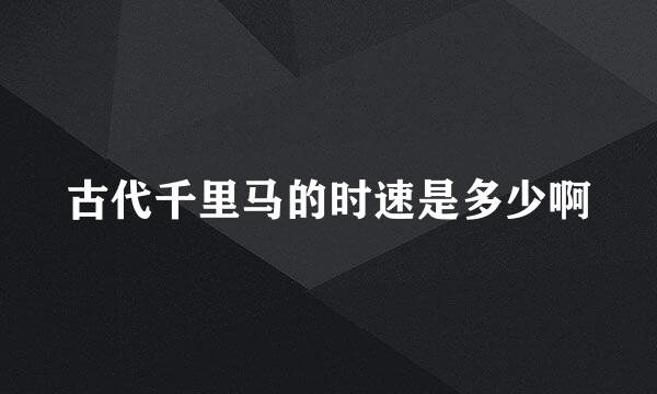 古代千里马的时速是多少啊