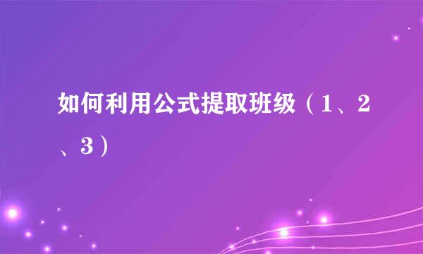如何利用公式提取班级（1、2、3）
