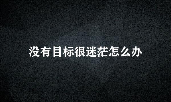 没有目标很迷茫怎么办