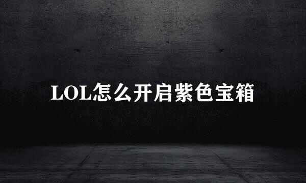 LOL怎么开启紫色宝箱