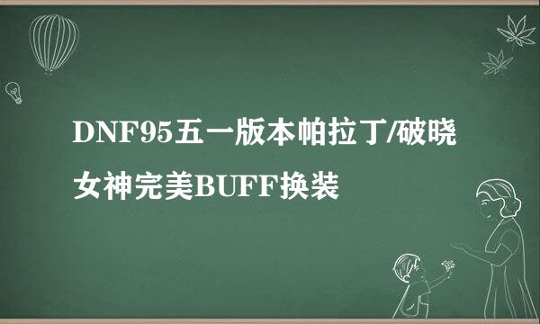 DNF95五一版本帕拉丁/破晓女神完美BUFF换装