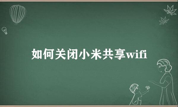 如何关闭小米共享wifi