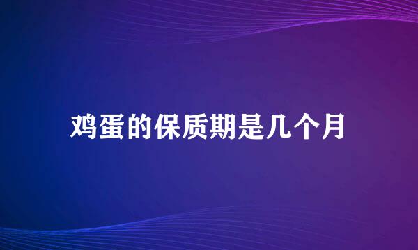 鸡蛋的保质期是几个月