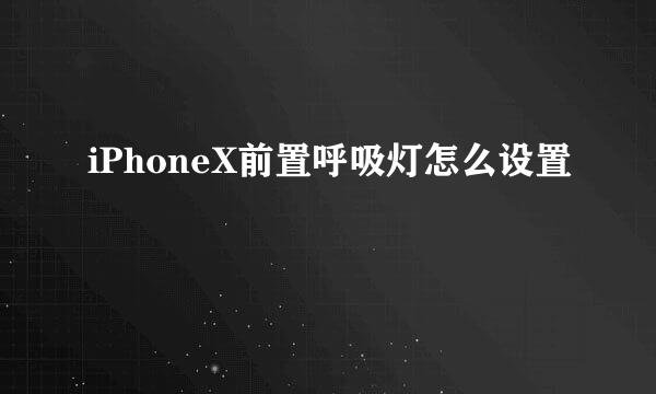 iPhoneX前置呼吸灯怎么设置