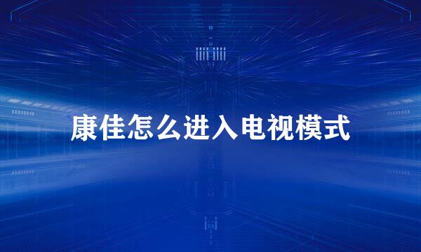 康佳怎么进入电视模式