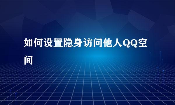 如何设置隐身访问他人QQ空间