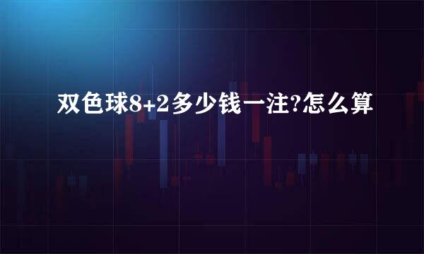 双色球8+2多少钱一注?怎么算