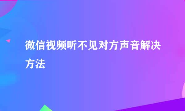 微信视频听不见对方声音解决方法