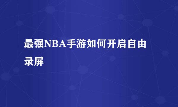 最强NBA手游如何开启自由录屏