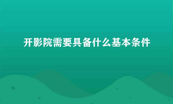 开影院需要具备什么基本条件