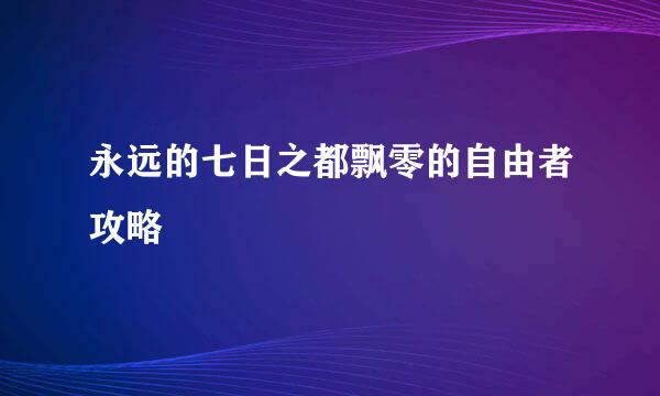 永远的七日之都飘零的自由者攻略