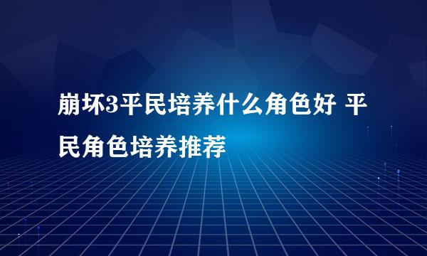 崩坏3平民培养什么角色好 平民角色培养推荐
