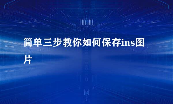 简单三步教你如何保存ins图片