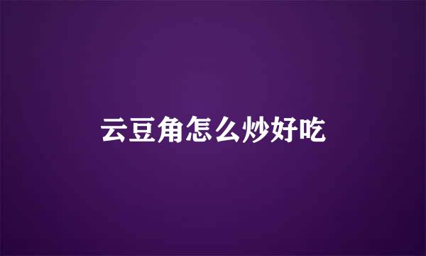 云豆角怎么炒好吃