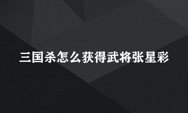 三国杀怎么获得武将张星彩