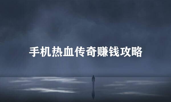 手机热血传奇赚钱攻略