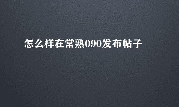 怎么样在常熟090发布帖子