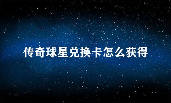传奇球星兑换卡怎么获得