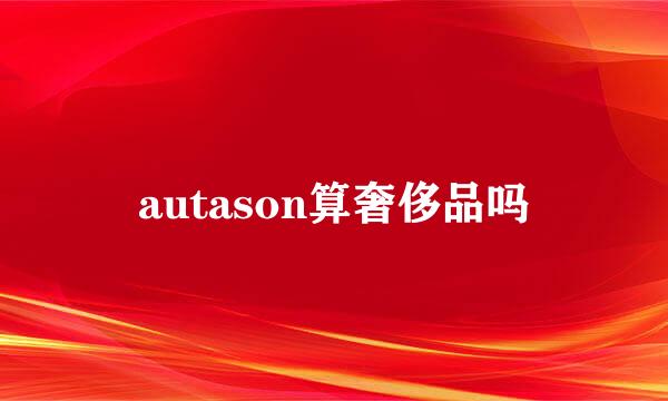 autason算奢侈品吗