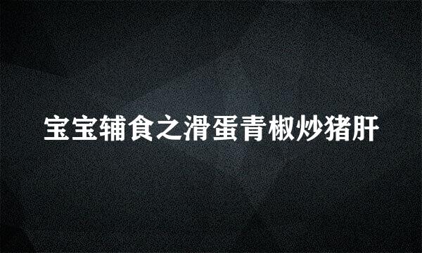 宝宝辅食之滑蛋青椒炒猪肝