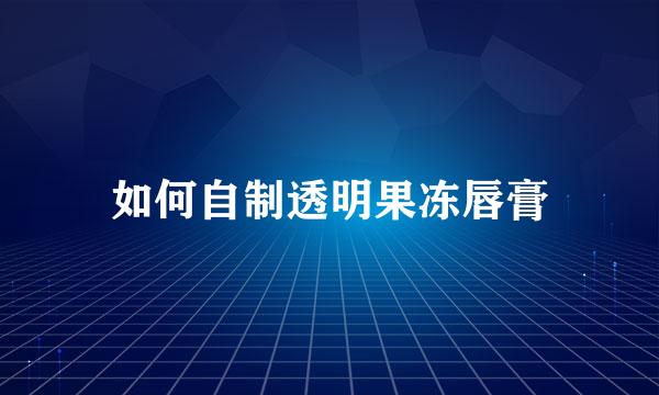 如何自制透明果冻唇膏