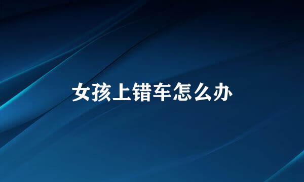 女孩上错车怎么办