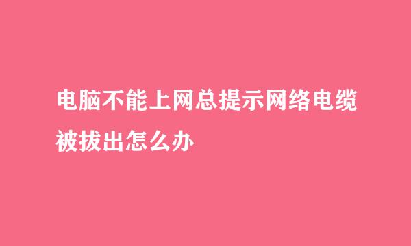 电脑不能上网总提示网络电缆被拔出怎么办