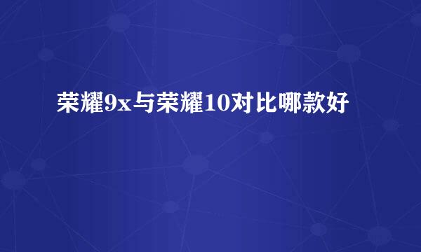 荣耀9x与荣耀10对比哪款好