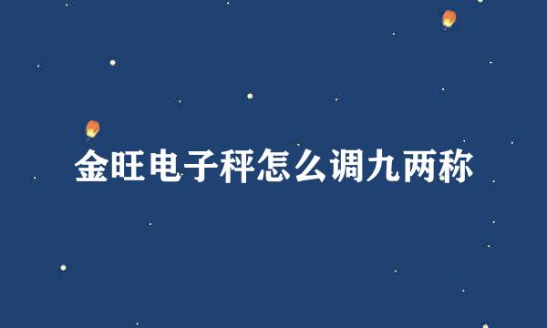 金旺电子秤怎么调九两称