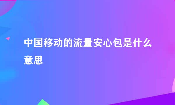 中国移动的流量安心包是什么意思