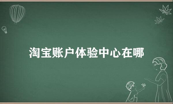 淘宝账户体验中心在哪