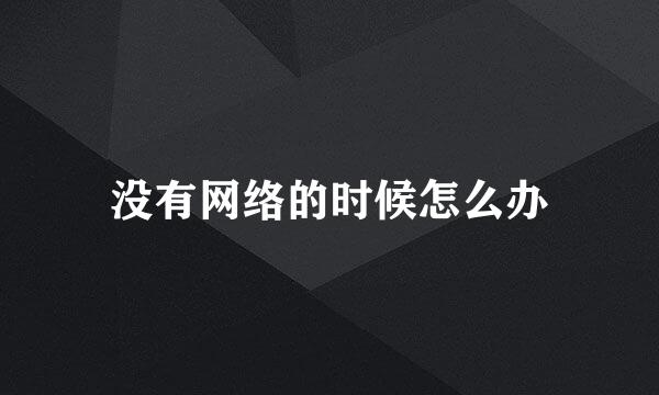 没有网络的时候怎么办