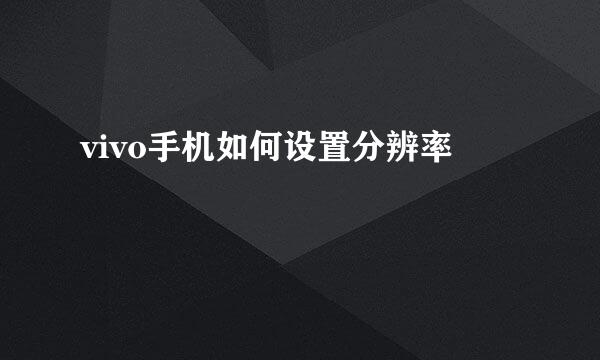 vivo手机如何设置分辨率