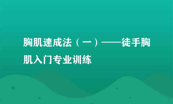 胸肌速成法（一）——徒手胸肌入门专业训练