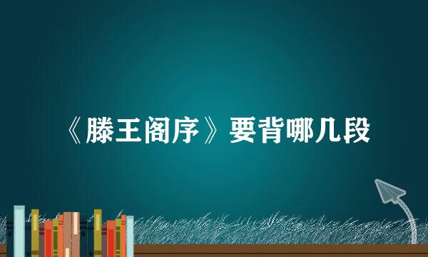 《滕王阁序》要背哪几段