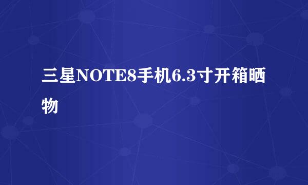 三星NOTE8手机6.3寸开箱晒物