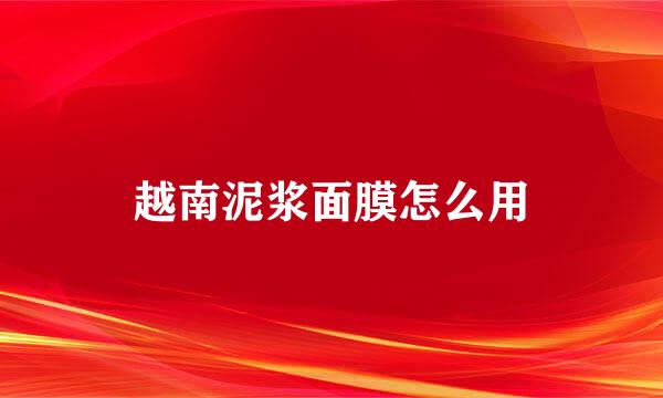 越南泥浆面膜怎么用