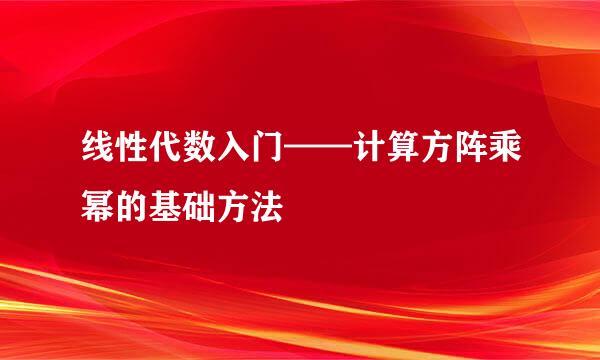 线性代数入门——计算方阵乘幂的基础方法