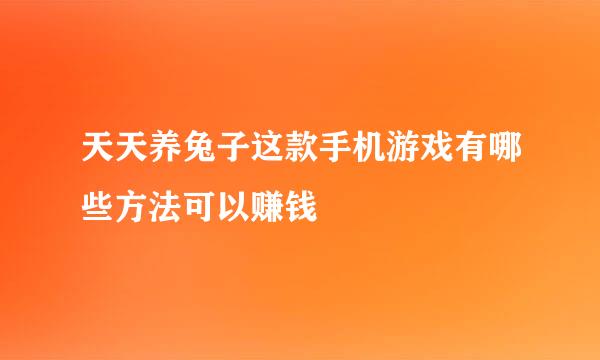 天天养兔子这款手机游戏有哪些方法可以赚钱