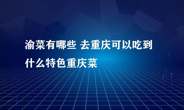渝菜有哪些 去重庆可以吃到什么特色重庆菜
