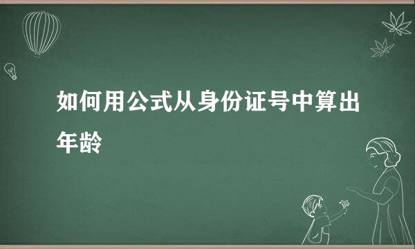 如何用公式从身份证号中算出年龄